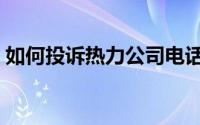 如何投诉热力公司电话（如何投诉热力公司）