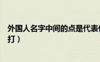 外国人名字中间的点是代表什么（外国人名字中间的点怎么打）