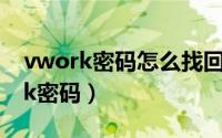 vwork密码怎么找回（如何找回vhomework密码）