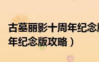 古墓丽影十周年纪念版改中文（古墓丽影十周年纪念版攻略）
