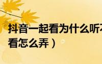 抖音一起看为什么听不到对方声音（抖音一起看怎么弄）
