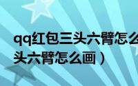 qq红包三头六臂怎么画可以识别（qq红包三头六臂怎么画）