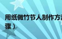 用纸做竹节人制作方法（用纸做竹节人制作步骤）