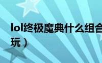 lol终极魔典什么组合恶心（lol终极魔典怎么玩）