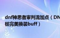 dnf神思者审判流加点（DNF男圣职/神思者/审判流圣灵之槌完美换装buff）