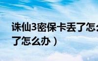 诛仙3密保卡丢了怎么解绑（诛仙3密保卡丢了怎么办）
