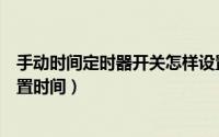 手动时间定时器开关怎样设置时间（时间定时器开关怎样设置时间）