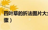 四叶草的折法图片大全（四叶草的折法图解步骤）
