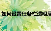 如何设置任务栏透明居中（如何设置任务栏）