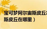 宝可梦阿尔宙斯皮丘怎么获得（宝可梦阿尔宙斯皮丘在哪里）