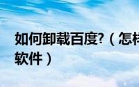 如何卸载百度?（怎样彻底完全卸载百度杀毒软件）