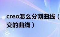 creo怎么分割曲线（Creo如何得到两个面相交的曲线）