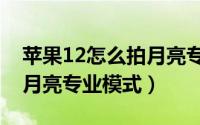 苹果12怎么拍月亮专业模式（苹果13怎么拍月亮专业模式）