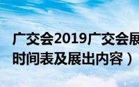 广交会2019广交会展时间表（2019年广交会时间表及展出内容）