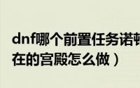 dnf哪个前置任务诺顿出现（DNF诺顿任务存在的宫殿怎么做）