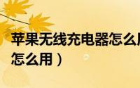 苹果无线充电器怎么用教程（苹果无线充电器怎么用）