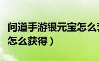 问道手游银元宝怎么套出来（问道手游银元宝怎么获得）