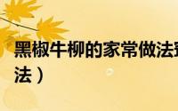 黑椒牛柳的家常做法窍门（黑椒牛柳的家常做法）
