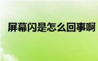 屏幕闪是怎么回事啊（屏幕闪是怎么回事）