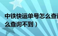中铁快运单号怎么查询不到（中铁快运单号怎么查询不到）