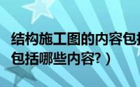 结构施工图的内容包括（建筑结构施工图主要包括哪些内容?）
