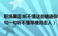 职场黑话:听不懂这些暗语你就输了（职场黑话你能听得懂几句一句听不懂早晚得走人）