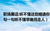 职场黑话:听不懂这些暗语你就输了（职场黑话你能听得懂几句一句听不懂早晚得走人）