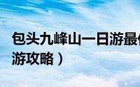 包头九峰山一日游最佳路线（包头九峰山一日游攻略）