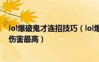 lol爆破鬼才连招技巧（lol爆破鬼才出装 爆破鬼才怎么出装伤害最高）