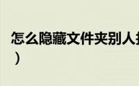 怎么隐藏文件夹别人找不到（怎么隐藏文件夹）