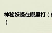 神秘妖怪在哪里打（传说中的妖怪任务怎么做）