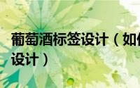 葡萄酒标签设计（如何个性化你的红酒酒标签设计）