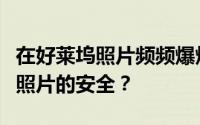 在好莱坞照片频频爆炸的情况下如何保护自己照片的安全？