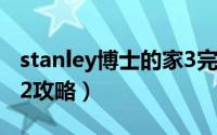 stanley博士的家3完整版（stanley博士的家2攻略）