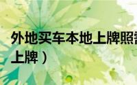 外地买车本地上牌照需要什么（外地买车本地上牌）