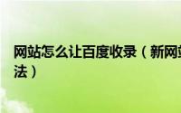 网站怎么让百度收录（新网站如何让百度快速收录用这个方法）
