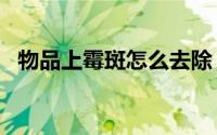 物品上霉斑怎么去除（wps模板在哪里找）