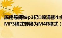 鎬庝箞鎶妋p3杞崲涓簃4r鏍煎紡（音频格式转换 如何实现MP3格式转换为M4R格式）