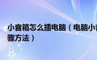 小音箱怎么插电脑（电脑小音箱如何安装电脑小音箱安装步骤方法）