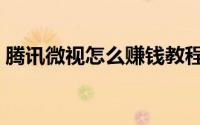 腾讯微视怎么赚钱教程（腾讯微视怎么赚钱）