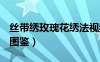 丝带绣玫瑰花绣法视频（丝带绣-玫瑰花 绣法图鉴）