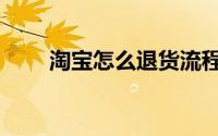 淘宝怎么退货流程（淘宝怎么退货）