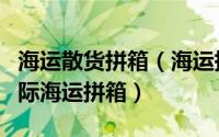 海运散货拼箱（海运拼箱运价查询海运拼箱国际海运拼箱）