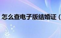 怎么查电子版结婚证（怎么查电子版结婚证）