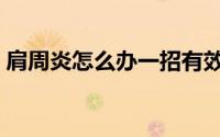 肩周炎怎么办一招有效缓解（肩周炎怎么办）