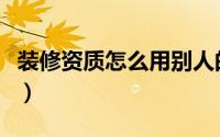 装修资质怎么用别人的资质（装修资质怎么办）