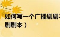如何写一个广播剧剧本格式（如何写一个广播剧剧本）