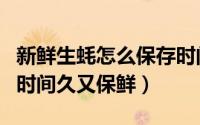新鲜生蚝怎么保存时间长（生蚝怎么储存放的时间久又保鲜）