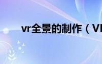 vr全景的制作（VR全景的制作方法）