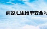 商家汇里抢单安全吗会输钱吗（商家汇）